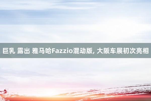 巨乳 露出 雅马哈Fazzio混动版， 大阪车展初次亮相