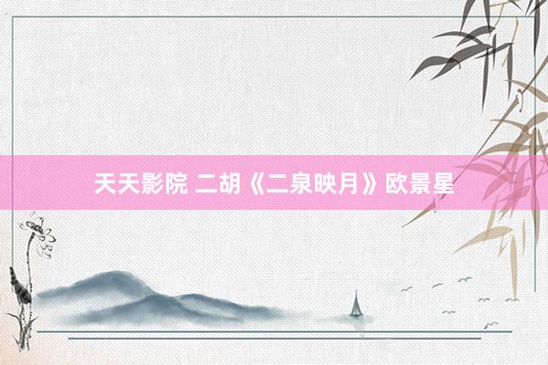 天天影院 二胡《二泉映月》欧景星