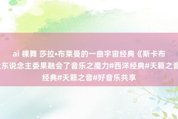 ai 裸舞 莎拉•布莱曼的一曲宇宙经典《斯卡布罗集市》，让东说念主委果融会了音乐之魔力#西洋经典#天籁之音#好音乐共享