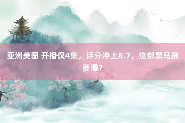 亚洲美图 开播仅4集，评分冲上8.7，这部黑马剧要爆？