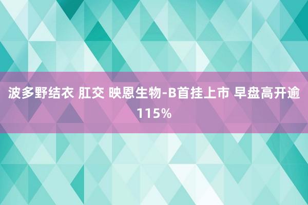 波多野结衣 肛交 映恩生物-B首挂上市 早盘高开逾115%
