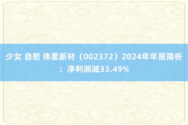 少女 自慰 伟星新材（002372）2024年年报简析：净利润减33.49%