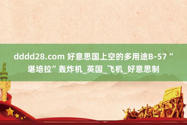 dddd28.com 好意思国上空的多用途B-57“堪培拉”轰炸机_英国_飞机_好意思制