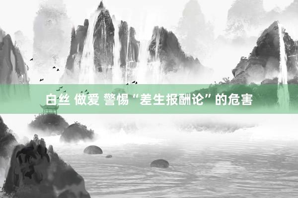 白丝 做爱 警惕“差生报酬论”的危害