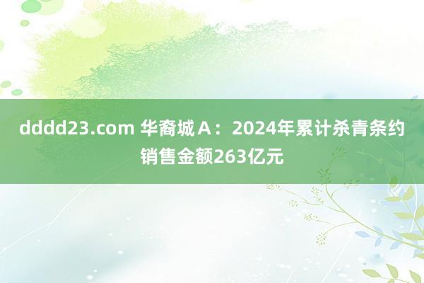 dddd23.com 华裔城Ａ：2024年累计杀青条约销售金额263亿元