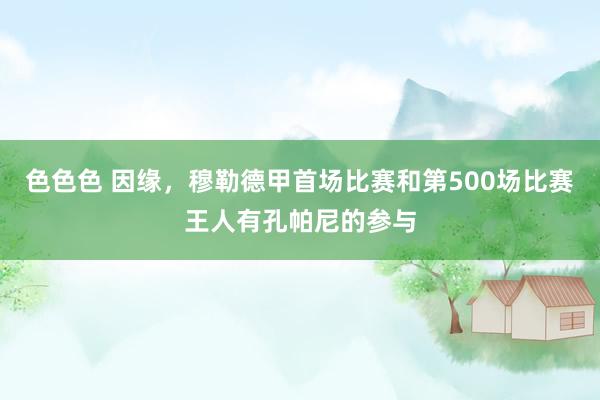 色色色 因缘，穆勒德甲首场比赛和第500场比赛王人有孔帕尼的参与