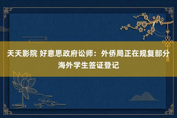 天天影院 好意思政府讼师：外侨局正在规复部分海外学生签证登记