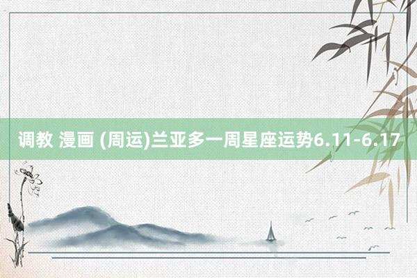 调教 漫画 (周运)兰亚多一周星座运势6.11-6.17