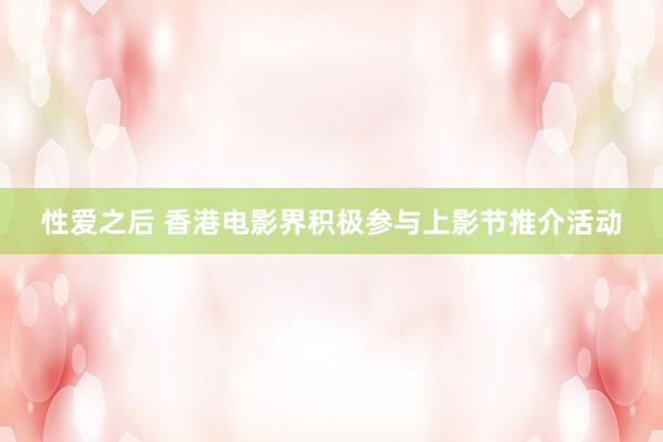 性爱之后 香港电影界积极参与上影节推介活动