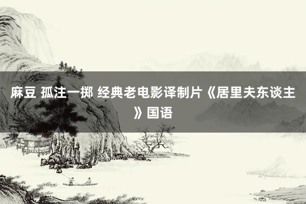 麻豆 孤注一掷 经典老电影译制片《居里夫东谈主》国语