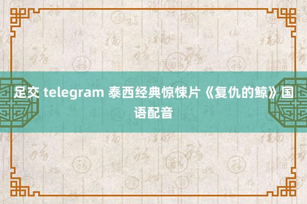 足交 telegram 泰西经典惊悚片《复仇的鲸》国语配音