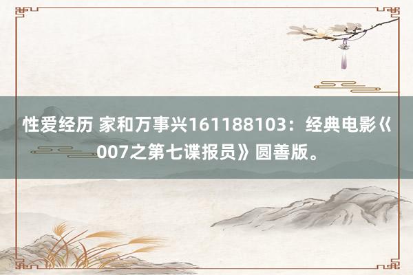 性爱经历 家和万事兴161188103：经典电影巜007之第七谍报员》圆善版。